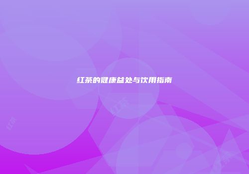 红茶的健康益处与饮用指南