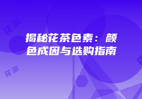 揭秘花茶色素：颜色成因与选购指南