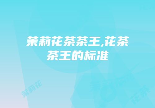 茉莉花茶茶王,花茶茶王的标准