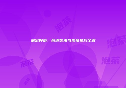 泡出好茶：茶道艺术与泡茶技巧全解