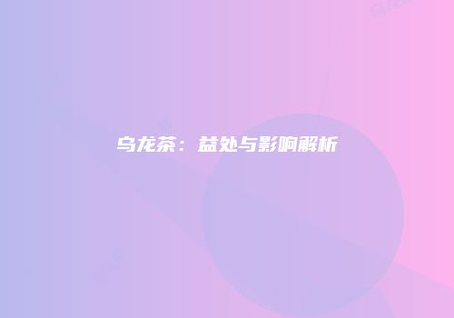乌龙茶：益处与影响解析