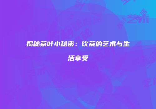 揭秘茶叶小秘密：饮茶的艺术与生活享受