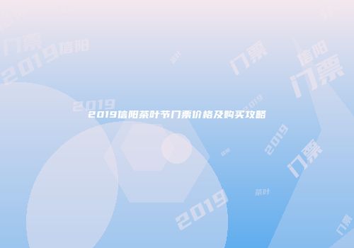 2019信阳茶叶节门票价格及购买攻略
