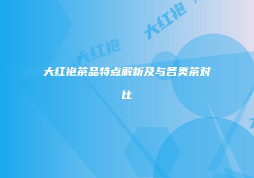 大红袍茶品特点解析及与各类茶对比