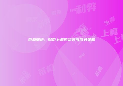 茶瘾解析：喝茶上瘾的利弊与应对策略