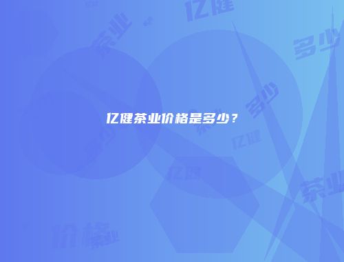 亿健茶业价格是多少？