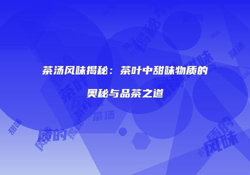 茶汤风味揭秘：茶叶中甜味物质的奥秘与品茶之道