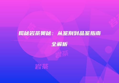 揭秘岩茶奥秘：从鉴别到品鉴指南全解析