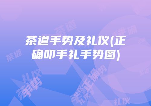 茶道手势及礼仪(正确叩手礼手势图)