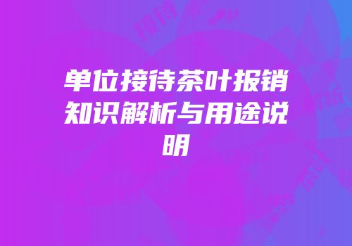 单位接待茶叶报销知识解析与用途说明