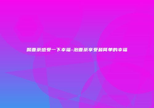 喝壶茶感受一下幸福-泡壶茶享受最简单的幸福