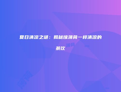 夏日清凉之谜：揭秘像薄荷一样清凉的茶饮
