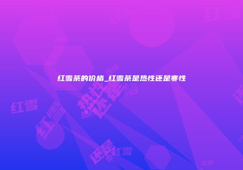 红雪茶的价格_红雪茶是热性还是寒性