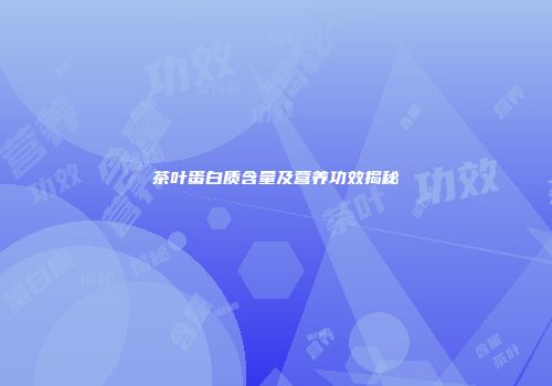 茶叶蛋白质含量及营养功效揭秘