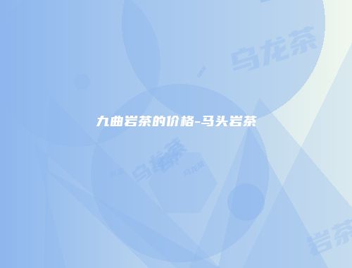 九曲岩茶的价格-马头岩茶