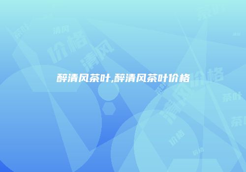 醉清风茶叶,醉清风茶叶价格