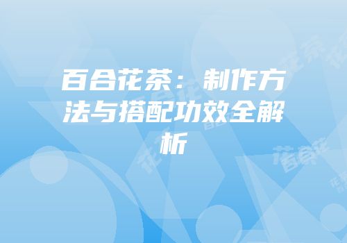 百合花茶：制作方法与搭配功效全解析