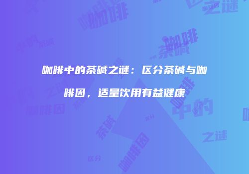 咖啡中的茶碱之谜：区分茶碱与咖啡因，适量饮用有益健康