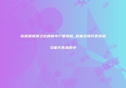 茶道是继酒之后的新中产鄙视链_既能诠释代表茶道又能代表酒的字
