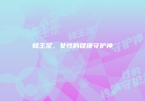 蜂王浆，女性的健康守护神
