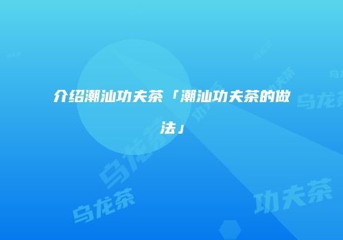 介绍潮汕功夫茶「潮汕功夫茶的做法」