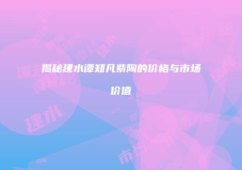 揭秘建水谭知凡紫陶的价格与市场价值
