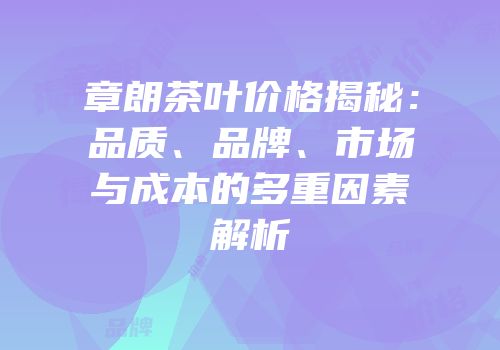 章朗茶叶价格揭秘：品质、品牌、市场与成本的多重因素解析