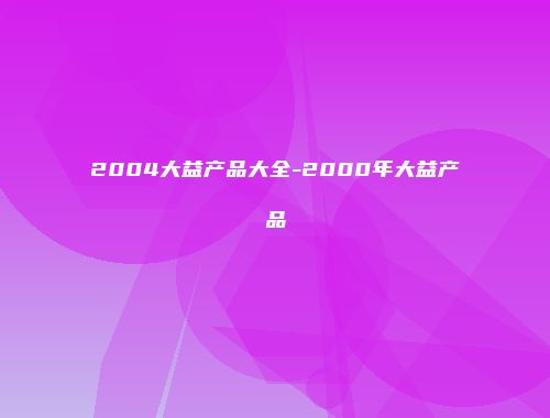 2004大益产品大全-2000年大益产品