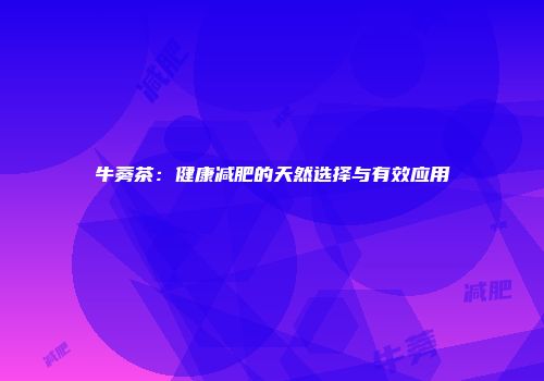 牛蒡茶：健康减肥的天然选择与有效应用