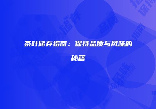 茶叶储存指南：保持品质与风味的秘籍
