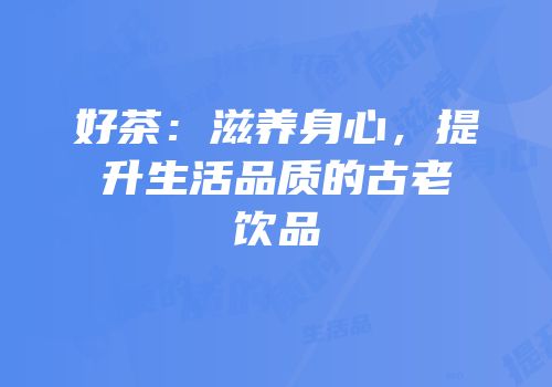 好茶：滋养身心，提升生活品质的古老饮品