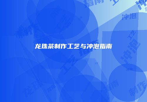 龙珠茶制作工艺与冲泡指南