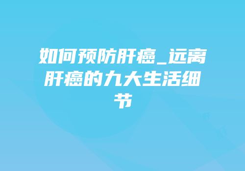如何预防肝癌_远离肝癌的九大生活细节