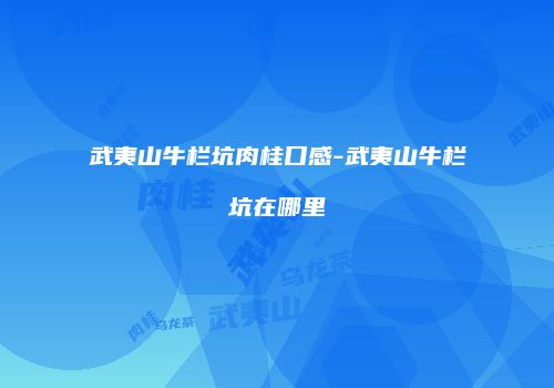 武夷山牛栏坑肉桂口感-武夷山牛栏坑在哪里