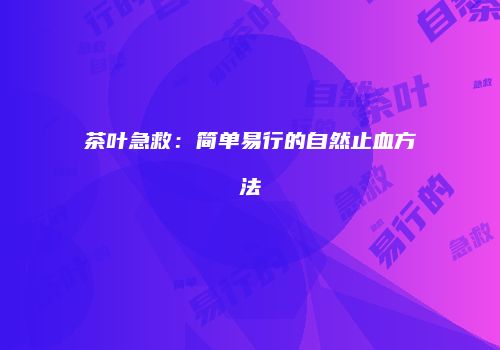 茶叶急救：简单易行的自然止血方法