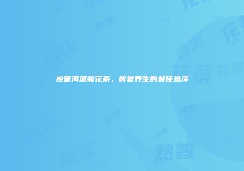熟普洱加菊花茶，解暑养生的最佳选择
