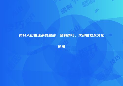 揭开天山雪莲茶的秘密：晒制技巧、饮用益处及文化传承