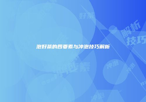 泡好茶的四要素与冲泡技巧解析