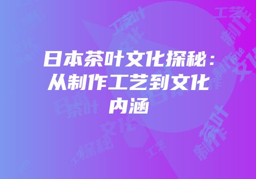 日本茶叶文化探秘：从制作工艺到文化内涵