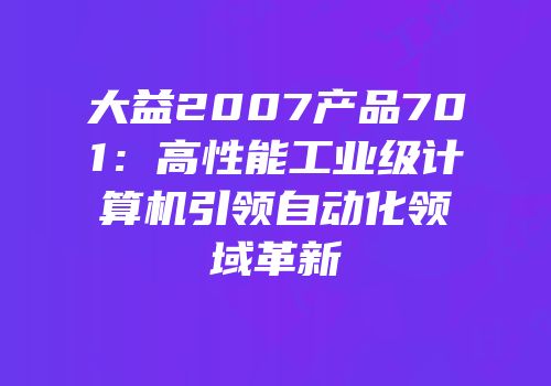 大益2007产品701：高性能工业级计算机引领自动化领域革新