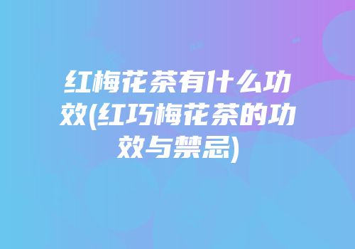 红梅花茶有什么功效(红巧梅花茶的功效与禁忌)