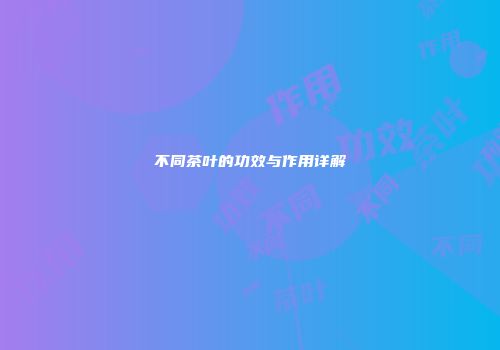 不同茶叶的功效与作用详解