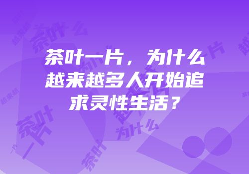 茶叶一片，为什么越来越多人开始追求灵性生活？