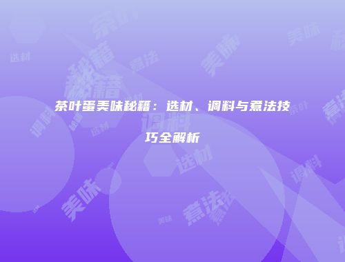 茶叶蛋美味秘籍：选材、调料与煮法技巧全解析