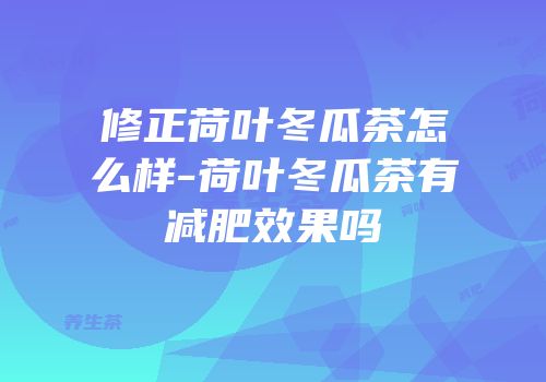 修正荷叶冬瓜茶怎么样-荷叶冬瓜茶有减肥效果吗