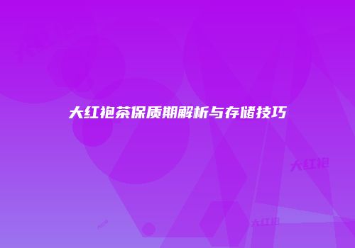 大红袍茶保质期解析与存储技巧
