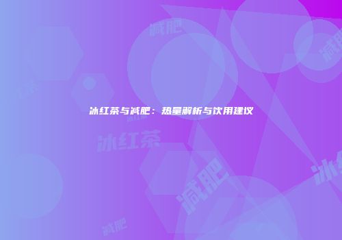 冰红茶与减肥：热量解析与饮用建议