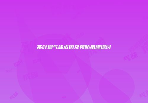 茶叶烟气味成因及预防措施探讨