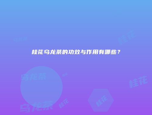 桂花乌龙茶的功效与作用有哪些？