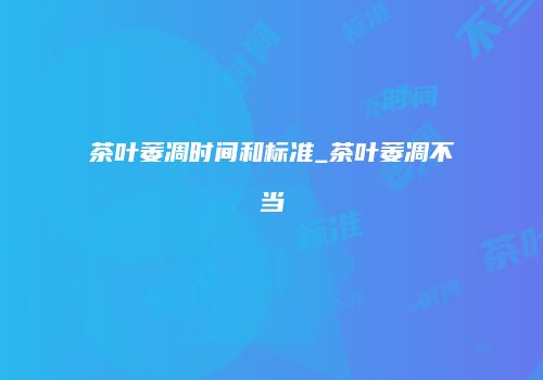 茶叶萎凋时间和标准_茶叶萎凋不当